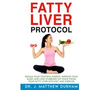 Fatty Liver Protocol: Regain your youthful energy, improve your sleep, and lose stubborn fat while fixing your Fatty Liver with diet and exercise