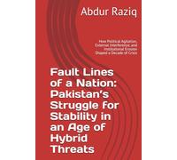 Fault Lines of a Nation: Pakistan’s Struggle for Stability in an Age of Hybrid Threats: How Political Agitation, External Interference, and Institutional Erosion Shaped a Decade of Crisis