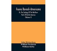 Fauna Boreali-Americana, Or, The Zoology Of The Northern Parts Of British America: Containing Descriptions Of The Objects Of Natural History Collected ... Captain Sir John Franklin, R.N. (Volume Ii)
