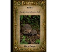 Faunatastisch(R) #6: Erina Das geheime Leben der Igel: Softcover-Ausgabe - Eine Igelgeschichte mit echtem Naturwissen und Igelhilfe