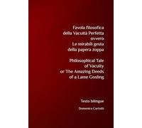 Favola filosofica della Vacuità Perfetta ovvero Le mirabili gesta della papera zoppa. Philosophical Tale of Vacuity or The Amazing Deeds of a Lame Gosling: Testo bilingue