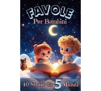 Favole della Buonanotte da 5 Minuti: Dolci Storie per Bambini 3-6 Anni da Leggere Insieme: Racconti Educativi con Animali Magici e Illustrazioni a Colori per Momenti Speciali prima della Nanna.