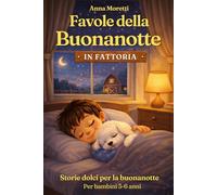 Favole della Buonanotte in Fattoria: Storie brevi illustrate a colori con una dolce morale, perfette per accompagnare i bambini verso la nanna - 3-6 anni
