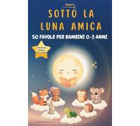 Favole della Buonanotte per Bambini 0-3 Anni: 50 Storie brevi Illustrate a Colori per la Ninna Nanna,Rilassanti,Educative,con Morale. (Storie in Pigiama)