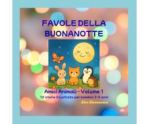 FAVOLE DELLA NOTTE: AMICI ANIMALI - VOLUME 1 - 10 STORIE ILLUSTRATE PER BAMBINI 3/5 ANNI (Collana: Il laboratorio delle idee di Giulio Tomassini)