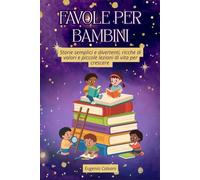 Favole per Bambini: Storie Semplici e Divertenti, Ricche di Valori e Piccole Lezioni di Vita per Crescere