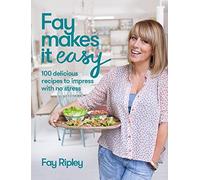 Fay Makes it Easy: 100 delicious recipes to impress with no stress