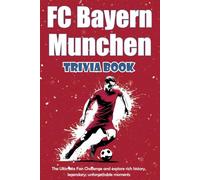 FC Bayern Munchen Trivia Book: The Ultimate Fan Challenge and explore rich history, legendary, unforgettable moments