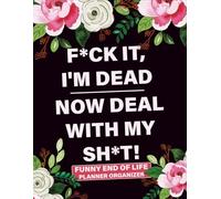 Fck It, I’m Dead - Now Deal With My Sht: Funny End of Life Planner Organizer for Important Information, Passwords, Wishes, Funeral Plans & Final Instructions