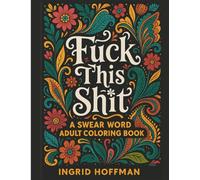 Fck This Sht!: The Funny Swear Word Coloring Book for Adults - Stress Relief, Laughter & Relaxation Through 50 Hilarious Designs