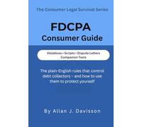 FDCPA Consumer Survival Guide: The plain-English rules that control debt collectors-and how to use them to protect yourself (The Consumer Legal Survival Series)