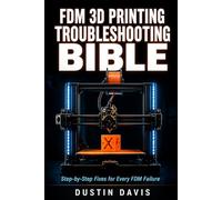 FDM 3D Printing Troubleshooting Bible: The Complete Guide to Diagnosing and Fixing Every FDM Failure - Calibration, First Layers, Extrusion, Warping, Stringing & Advanced Diagnostics