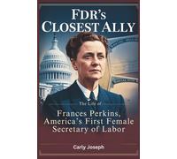 FDR’s Closest Ally: The Life of Frances Perkins, America’s First Female Secretary of Labor