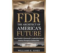 FDR: The Architect of America’s Future: How Franklin D. Roosevelt’s Leadership Carried America Through Its Darkest Days