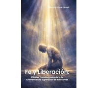 FE Y LIBERACIÓN: EL PODER TRANSFORMADOR DE LA FE CRISTIANA EN LA SUPERACIÓN DE ADICCIONES