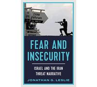 Fear and Insecurity: Israel and the Iran Threat Narrative