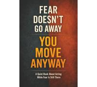 FEAR DOESN’T GO AWAY - YOU MOVE ANYWAY: A Quiet Book About Acting While Fear Is Still There (Quiet Books for People Who Think Too Much)