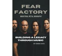 FEAR FACTORY: INDUSTRIAL METAL BIOGRAPHY: BUILDING A LEGACY THROUGH MUSIC
