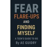 Fear, Flare-ups, and Finding Myself: A Teen's Guide to IBS