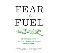 Fear Is Fuel: The Surprising Power to Help You Find Purpose, Passion, and Performance