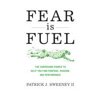 Fear Is Fuel : The Surprising Power to Help You Find Purpose, Passion, and Performance