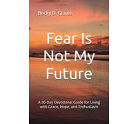 Fear Is Not My Future: A 30-Day Devotional Guide for Living with Grace, Hope, and Enthusiasm