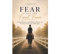 Fear Is Not The Final Fence: A Horse Rider's Guide to Understanding Fear, Rebuilding Confidence, and Trusting Yourself in the Saddle Again