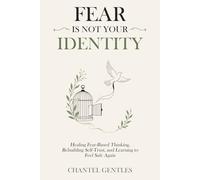 Fear Is Not Your Identity: Healing Fear-Based Thinking, Rebuilding Self-Trust, and Learning to Feel Safe Again.