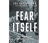 Fear Itself: The New Deal and the Origins of Our Time