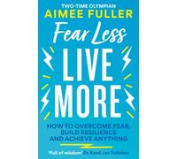 Fear Less Live More : How to overcome fear, build resilience and achieve anything