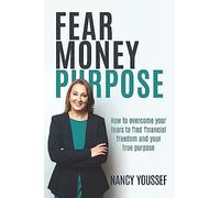 Fear Money Purpose: How to Overcome Your Fears to Find Financial Freedom & Your True Purpose