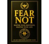 Fear Not: Master Your Emotions, Master Your Life: 90 Day Emotional Mastery Guide