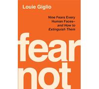 Fear Not: Seven Fears Every Human Faces---and How to Extinguish Them