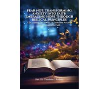 Fear Not: Transforming Anxiety into Faith: Embracing Hope Through Biblical Principles