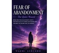 Fear of Abandonment: Break Free from Relationship Anxiety, Stop the Cycle of Clinging and Pushing Away, and Build the Secure Love You Deserve