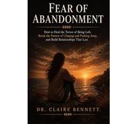 Fear of Abandonment: How to Heal the Terror of Being Left, Break the Pattern of Clinging and Pushing Away, and Build Relationships That Last