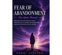 Fear of Abandonment: The Quiet Wound: Break Free from Relationship Anxiety, Stop the Cycle of Clinging and Pushing Away, and Build the Secure Love You Deserve