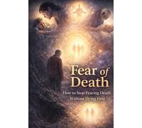 FEAR OF DEATH: How to Stop Fearing Death Without Dying First (Transformation)