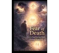 FEAR OF DEATH: How to Stop Fearing Death Without Dying First (Transformation)