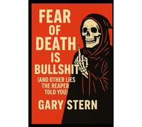 Fear Of Death Is Bullshit: And Other Lies The Reaper Told You