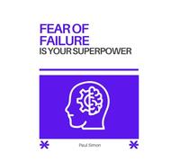 Fear of Failure Is Your Superpower: A Practical Guide to Taking Risks, Building Confidence, and Finally Doing the Things That Scare You