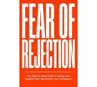FEAR OF REJECTION: The Step-by-Step Guide to Facing Your Deepest Fear, Reclaiming Your Confidence