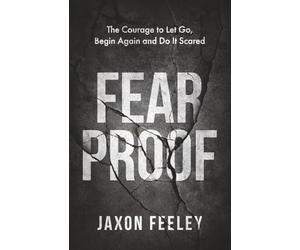 FEAR PROOF: The Courage to Let Go, Begin Again and Do It Scared