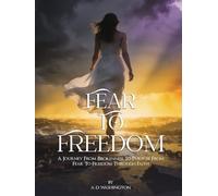 Fear to Freedom: A Journey From Brokenness To Purpose From Fear To Freedom Through Faith