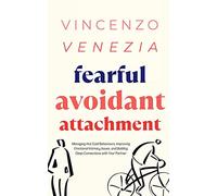 Fearful Avoidant Attachment: Managing Hot/Cold Behaviours, Improving Emotional Intimacy Issues, and Building Deep Connections with Your Partner