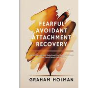 Fearful Avoidant Attachment Recovery: Heal the Hot-and-Cold Cycle, Break Free from Self-Sabotage, and Move Toward Secure, Lasting Love: 1 (The Emotional Intelligence Essentials Series)