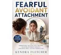 FEARFUL AVOIDANT ATTACHMENT WORKBOOK: UNDERSTAND THE PUSH-PULL PATTERN, CALM RELATIONSHIP ANXIETY, AND BUILD SAFE, LASTING CONNECTION