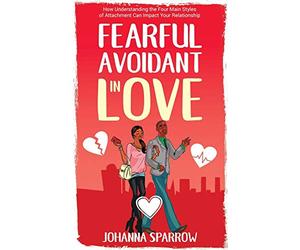 Fearful- Avoidant in Love: How Understanding the Four Main Styles of Attachment Can Impact Your Relationship