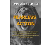 Fearless Action: Overcoming Fear of Failure, Procrastination, and Self-Doubt: A Practical Guide to Building Confidence, Embracing Imperfection, and Achieving Your Goals