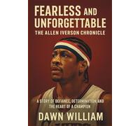 Fearless and Unforgettable: The Allen Iverson Chronicle: A Story of Defiance, Determination, and the Heart of a Champion